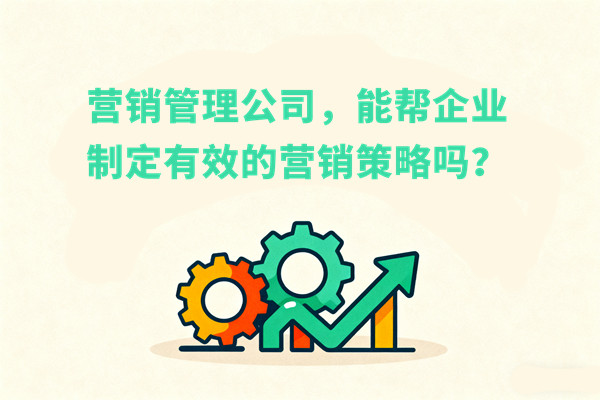 營銷管理公司，能幫企業(yè)制定有效的營銷策略嗎？
