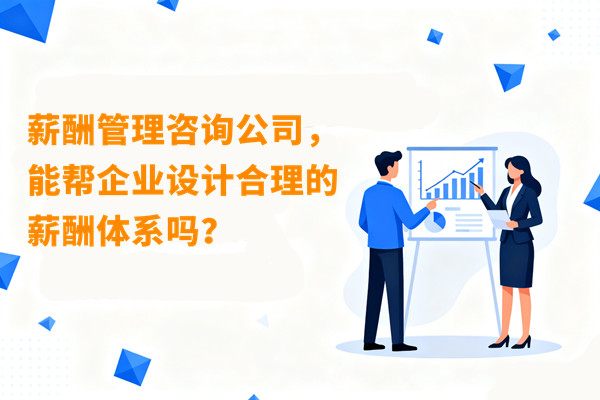 薪酬管理咨詢公司，能幫企業(yè)設(shè)計(jì)合理的薪酬體系嗎？