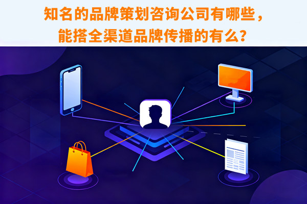 知名的品牌策劃咨詢公司有哪些，能搭全渠道品牌傳播的有么？