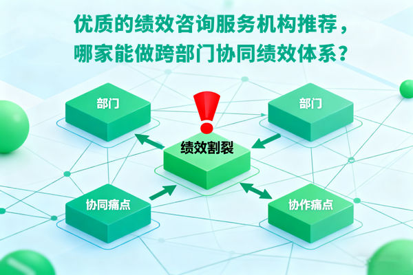 優(yōu)質(zhì)的績效咨詢服務機構(gòu)推薦，哪家能做跨部門協(xié)同績效體系？